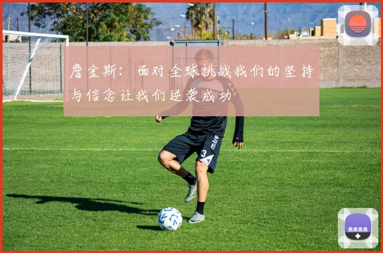 詹金斯：面对全球挑战我们的坚持与信念让我们逆袭成功