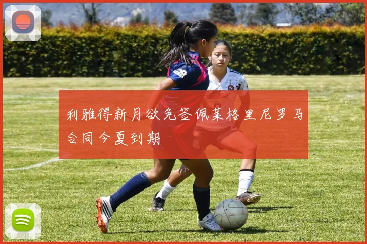 利雅得新月欲免签佩莱格里尼罗马合同今夏到期