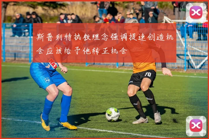 斯普利特执教理念强调提速创造机会应该给予他转正机会