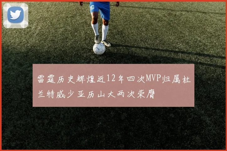 雷霆历史辉煌近12年四次MVP归属杜兰特威少亚历山大两次荣膺