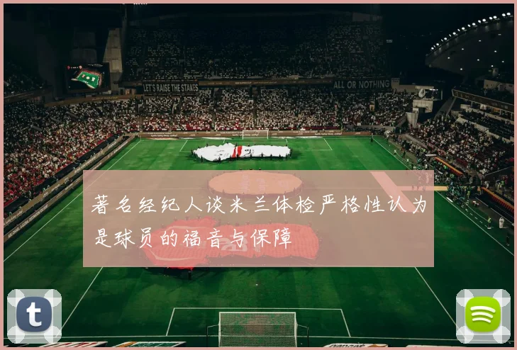 著名经纪人谈米兰体检严格性认为是球员的福音与保障